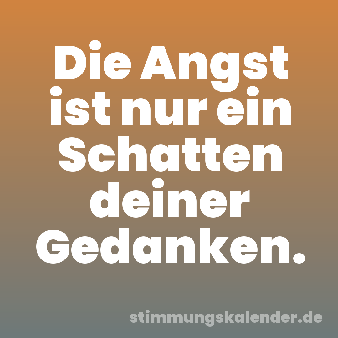 Die Angst ist nur ein Schatten deiner Gedanken.