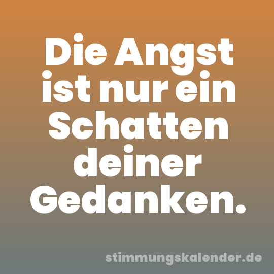 Die Angst ist nur ein Schatten deiner Gedanken.
