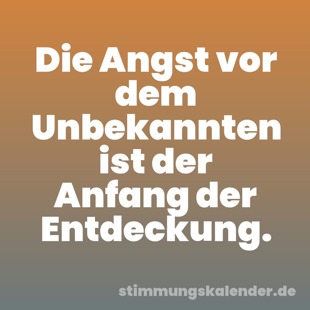 Die Angst vor dem Unbekannten ist der Anfang der Entdeckung.