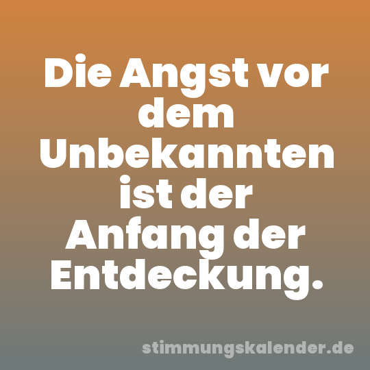 Die Angst vor dem Unbekannten ist der Anfang der Entdeckung.