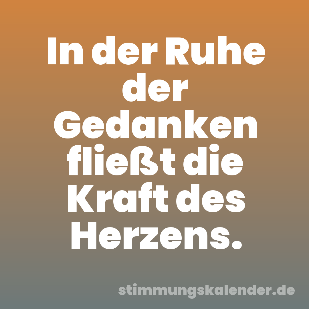 In der Ruhe der Gedanken fließt die Kraft des Herzens.