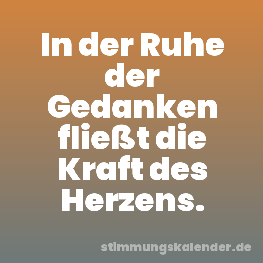 In der Ruhe der Gedanken fließt die Kraft des Herzens.