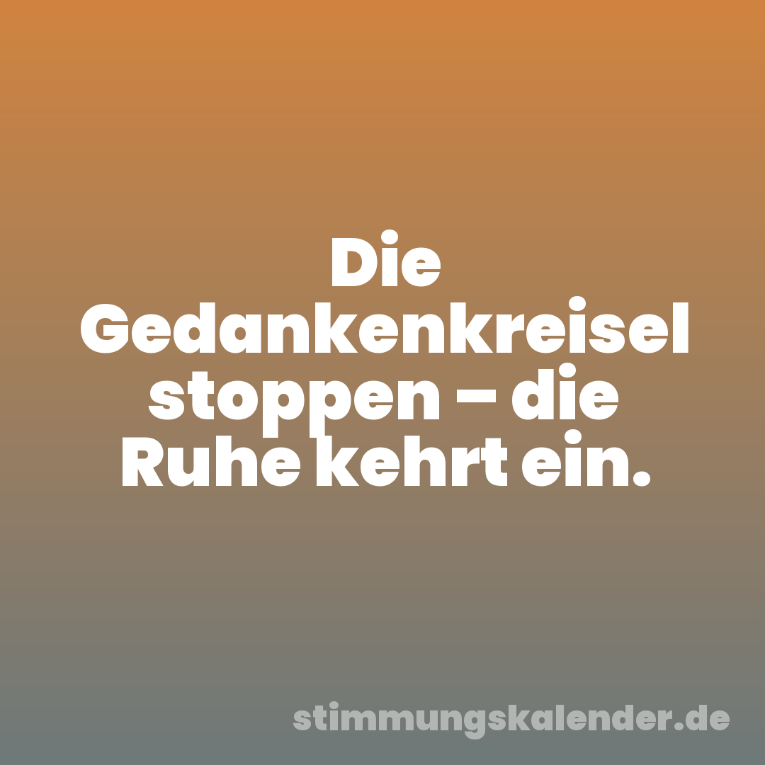 Die Gedankenkreisel stoppen – die Ruhe kehrt ein.