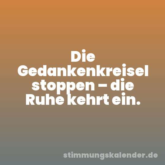 Die Gedankenkreisel stoppen – die Ruhe kehrt ein.
