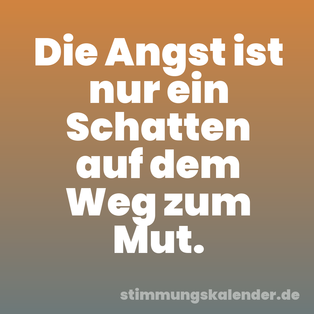 Die Angst ist nur ein Schatten auf dem Weg zum Mut.