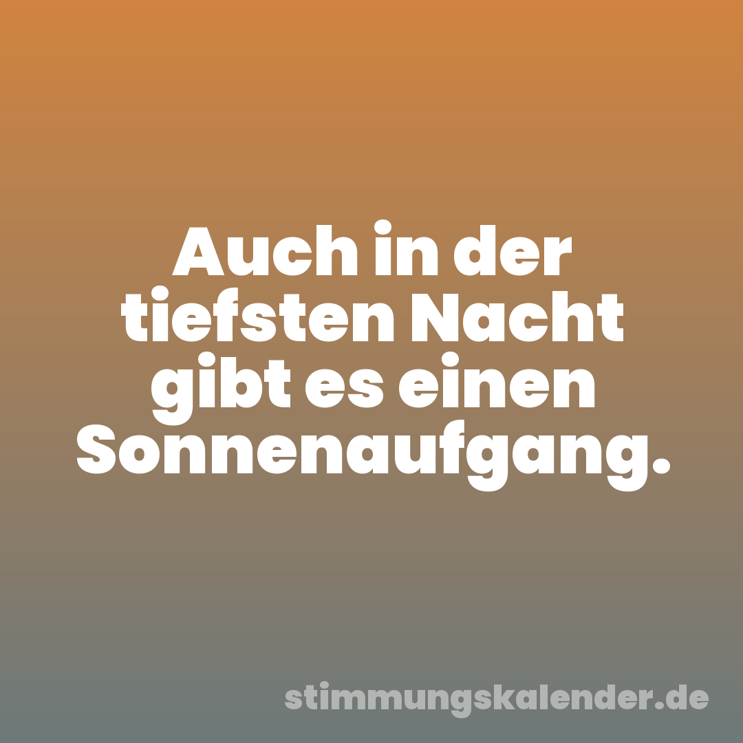 Auch in der tiefsten Nacht gibt es einen Sonnenaufgang.