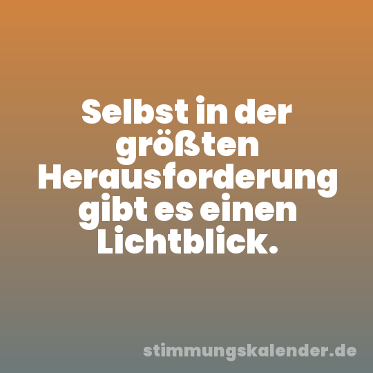 Selbst in der größten Herausforderung gibt es einen Lichtblick.