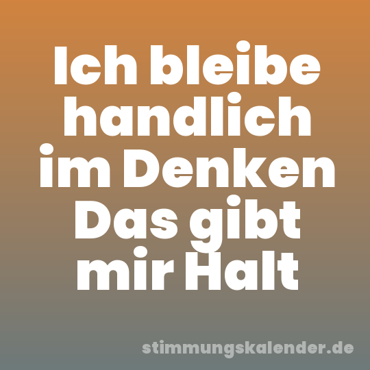 Ich bleibe handlich im Denken Das gibt mir Halt