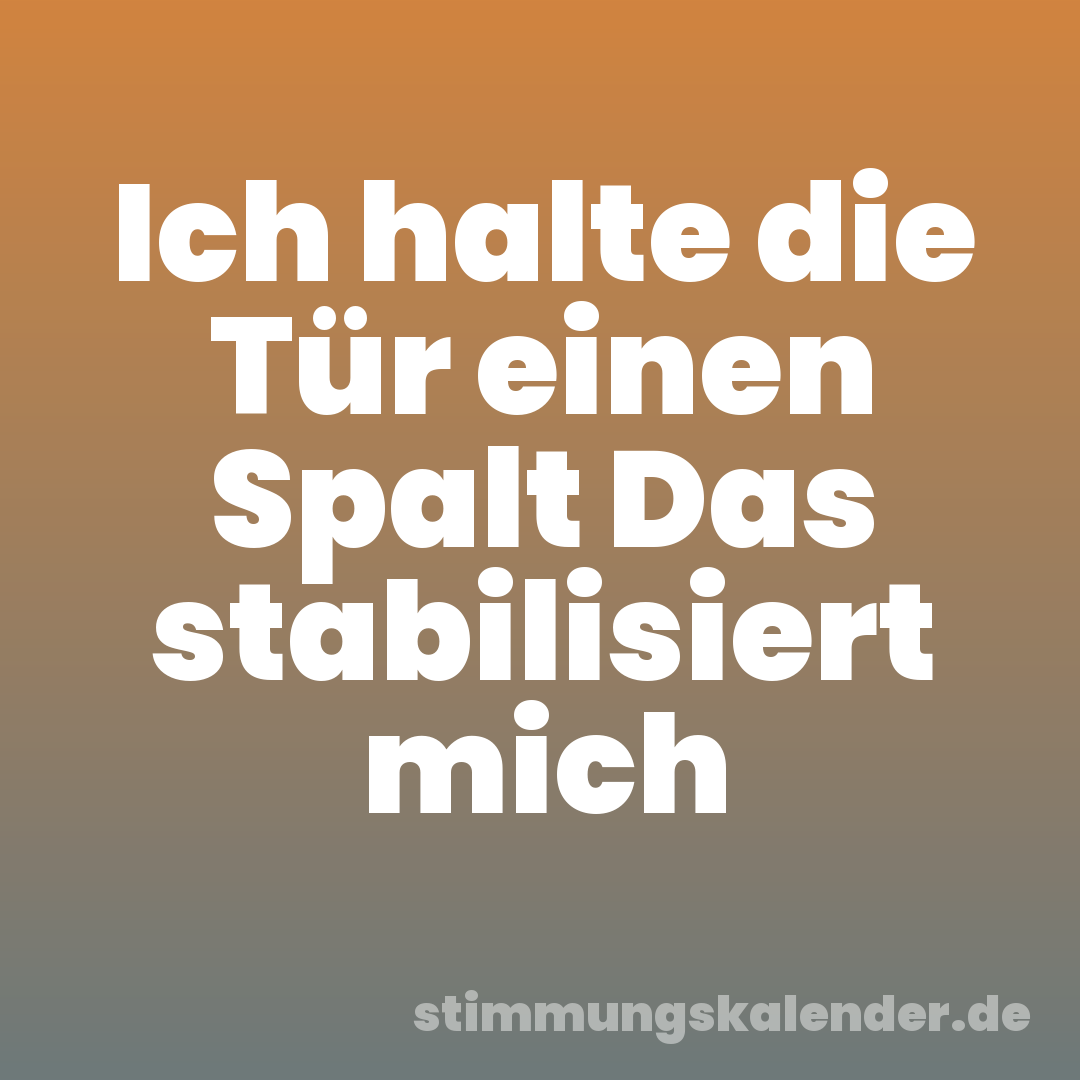 Ich halte die Tür einen Spalt Das stabilisiert mich