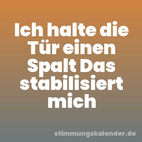 Ich halte die Tür einen Spalt Das stabilisiert mich