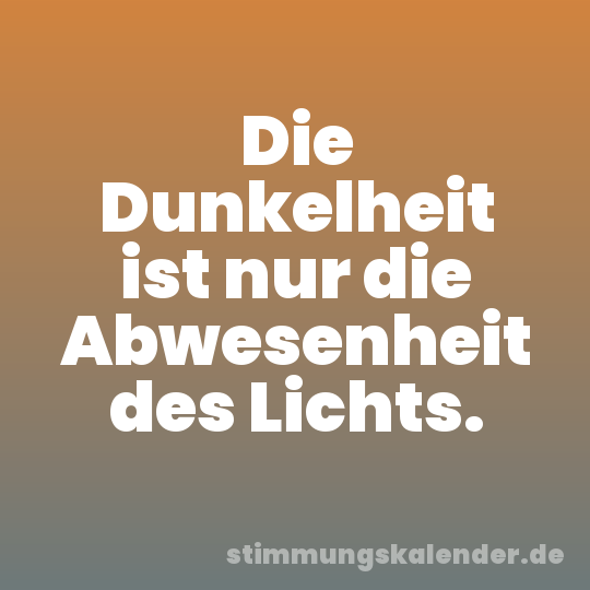 Die Dunkelheit ist nur die Abwesenheit des Lichts.