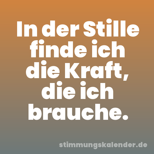 In der Stille finde ich die Kraft, die ich brauche.