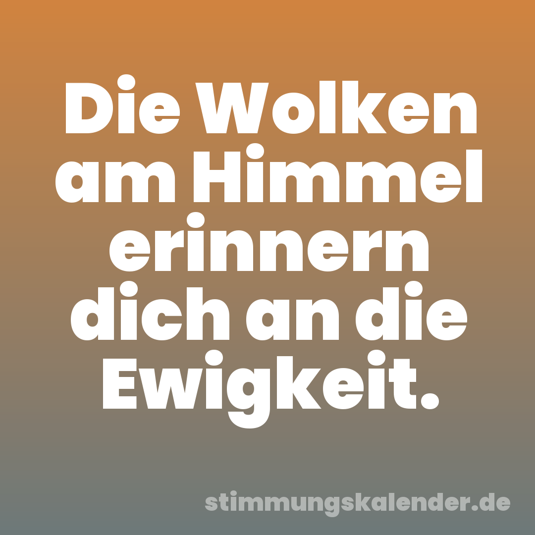 Die Wolken am Himmel erinnern dich an die Ewigkeit.