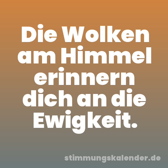 Die Wolken am Himmel erinnern dich an die Ewigkeit.