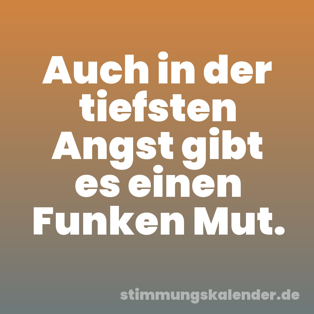Auch in der tiefsten Angst gibt es einen Funken Mut.