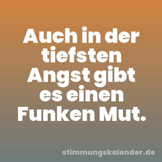 Auch in der tiefsten Angst gibt es einen Funken Mut.