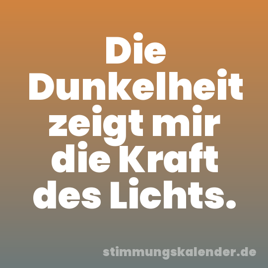 Die Dunkelheit zeigt mir die Kraft des Lichts.