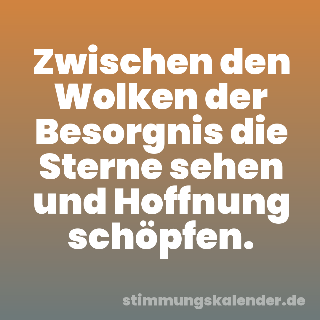 Zwischen den Wolken der Besorgnis die Sterne sehen und Hoffnung schöpfen.