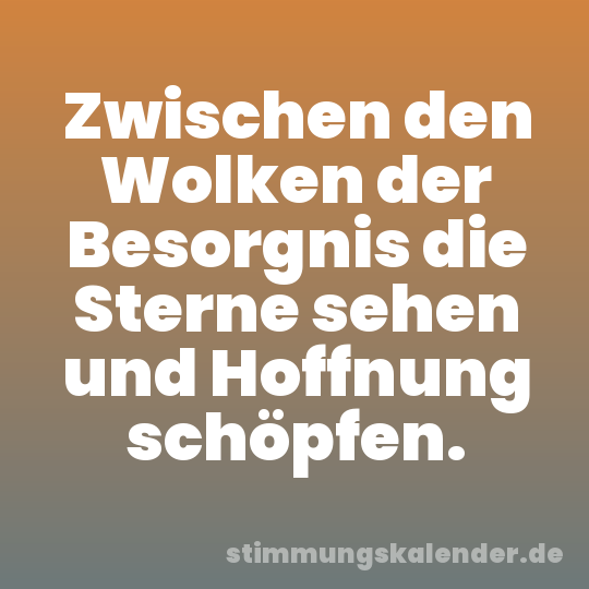 Zwischen den Wolken der Besorgnis die Sterne sehen und Hoffnung schöpfen.