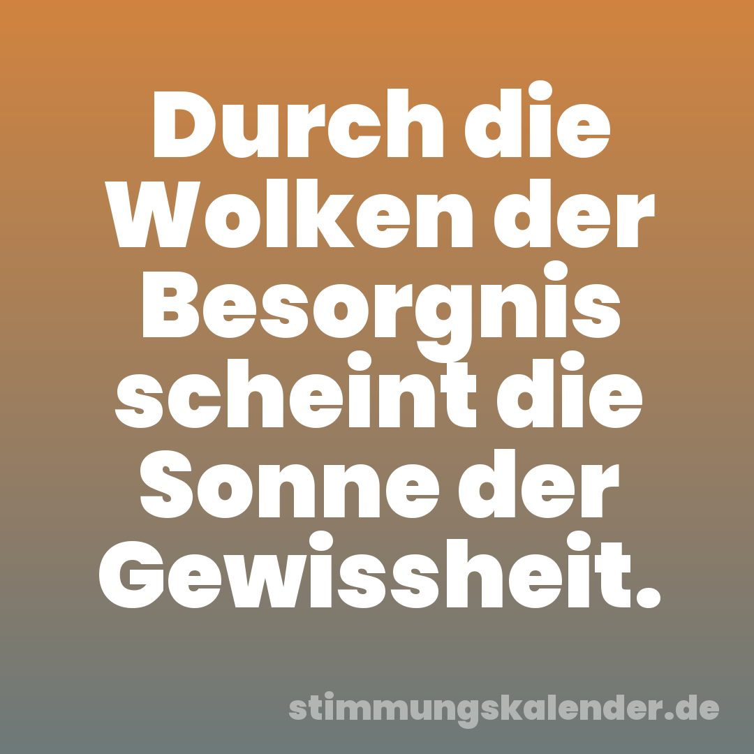 Durch die Wolken der Besorgnis scheint die Sonne der Gewissheit.