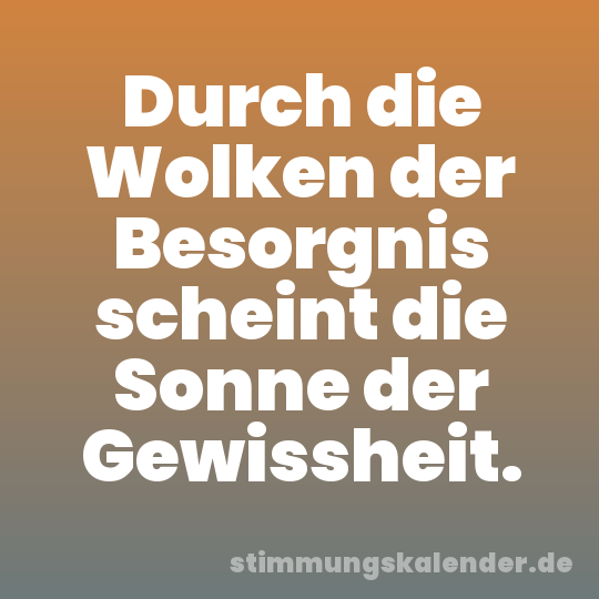 Durch die Wolken der Besorgnis scheint die Sonne der Gewissheit.