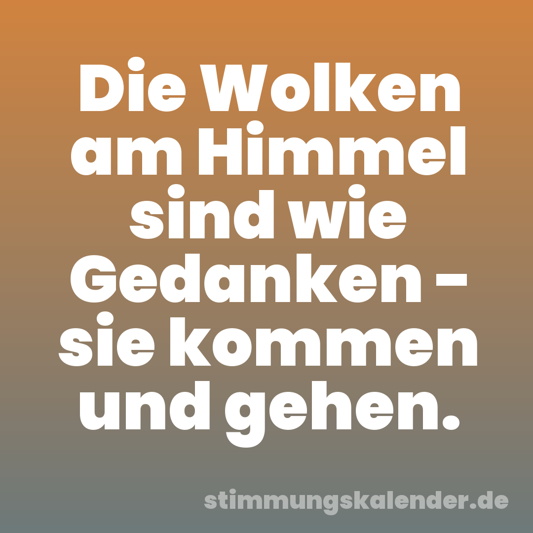 Die Wolken am Himmel sind wie Gedanken - sie kommen und gehen.