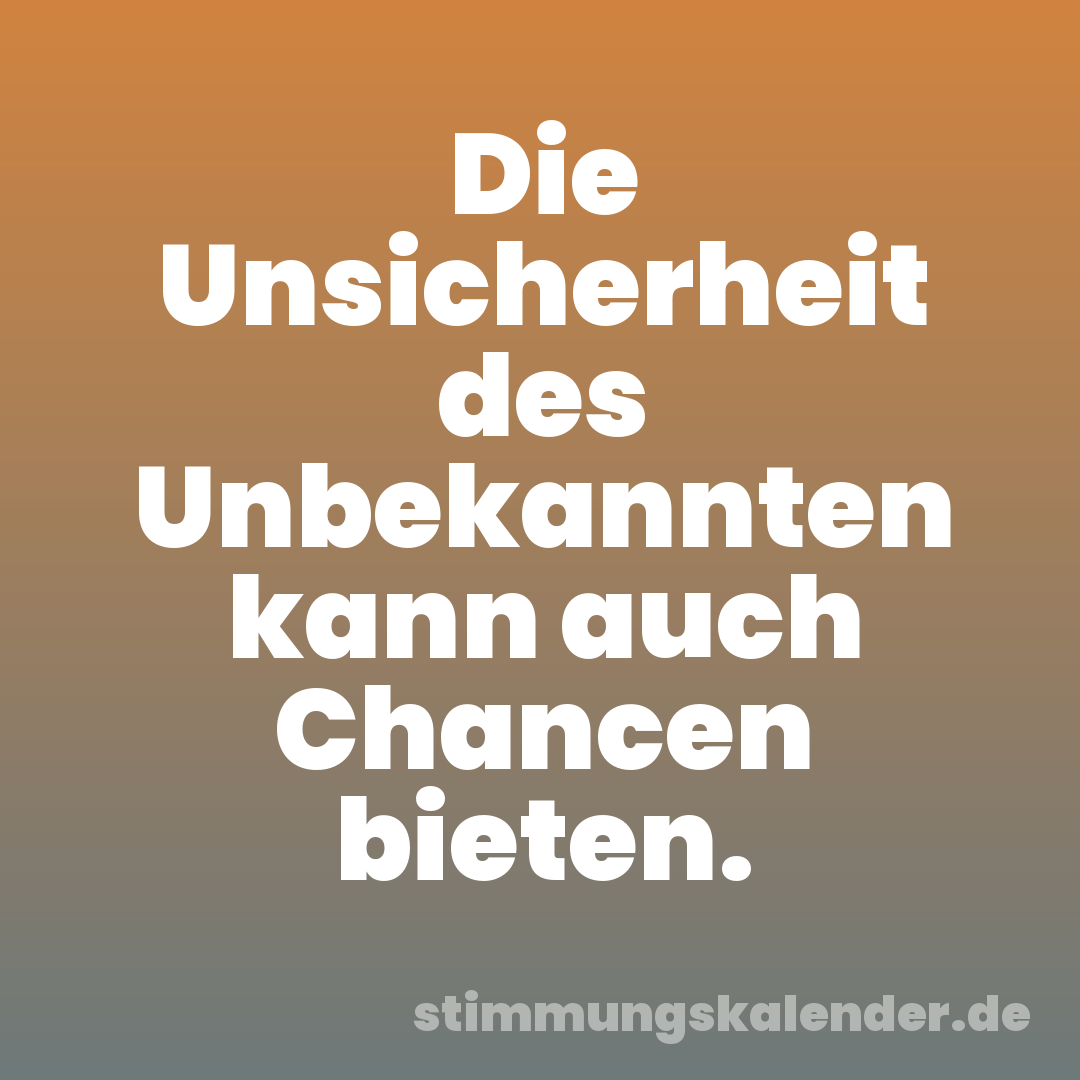 Die Unsicherheit des Unbekannten kann auch Chancen bieten.