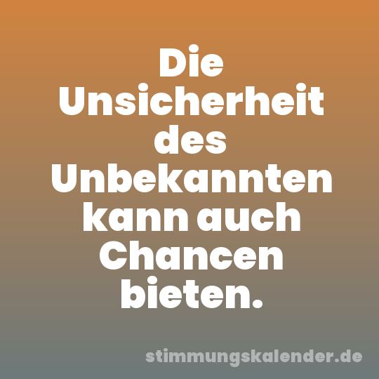 Die Unsicherheit des Unbekannten kann auch Chancen bieten.