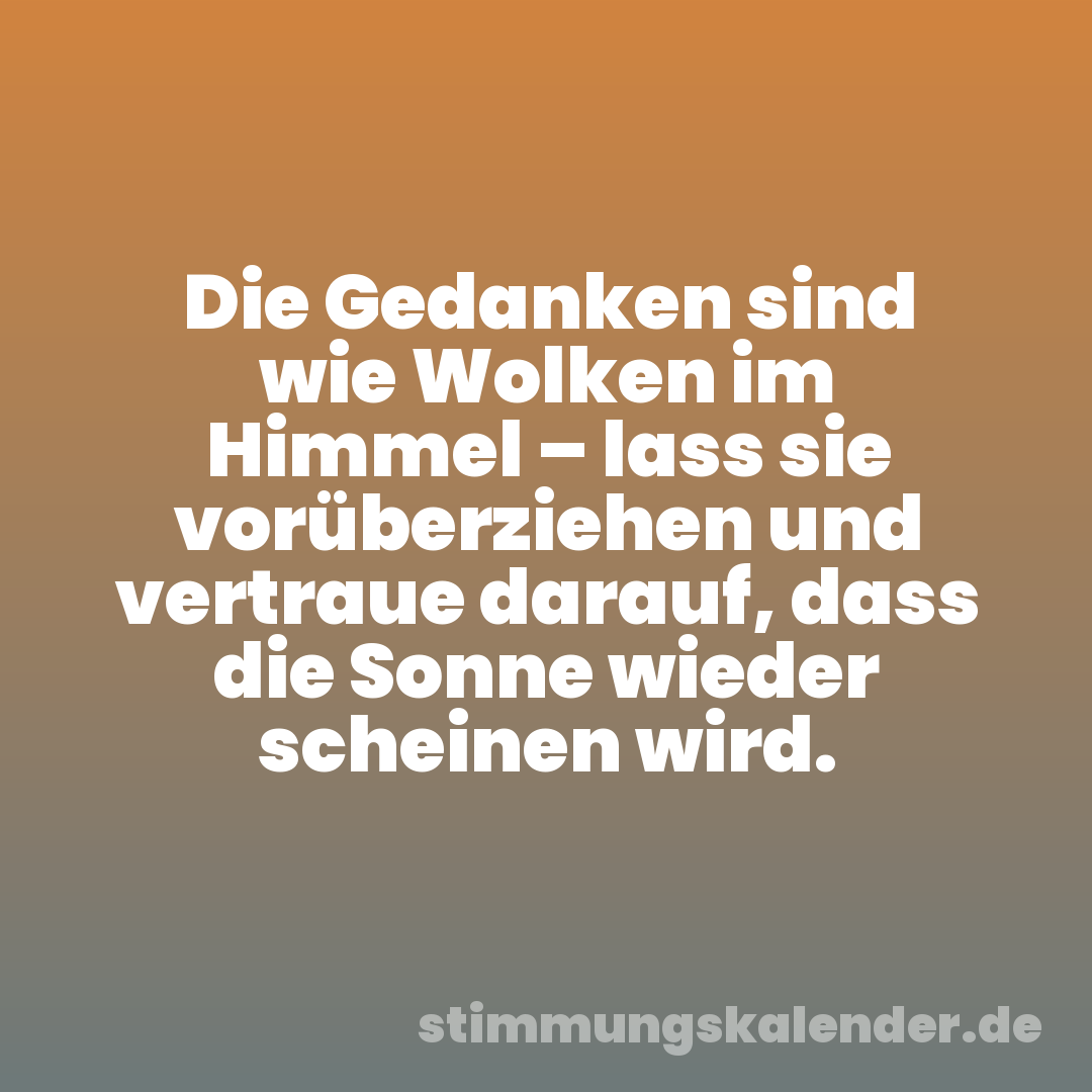 Die Gedanken sind wie Wolken im Himmel – lass sie vorüberziehen und vertraue darauf, dass die Sonne wieder scheinen wird.