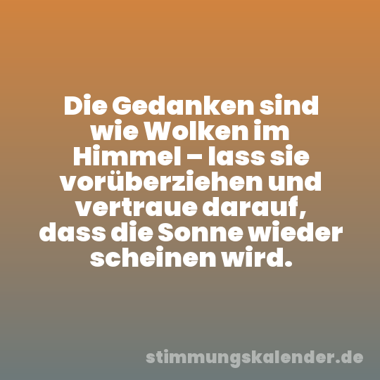 Die Gedanken sind wie Wolken im Himmel – lass sie vorüberziehen und vertraue darauf, dass die Sonne wieder scheinen wird.