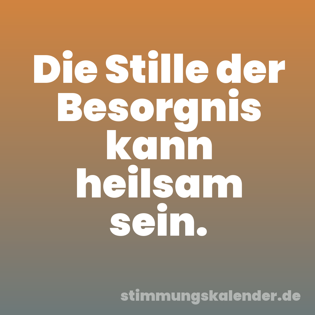 Die Stille der Besorgnis kann heilsam sein.