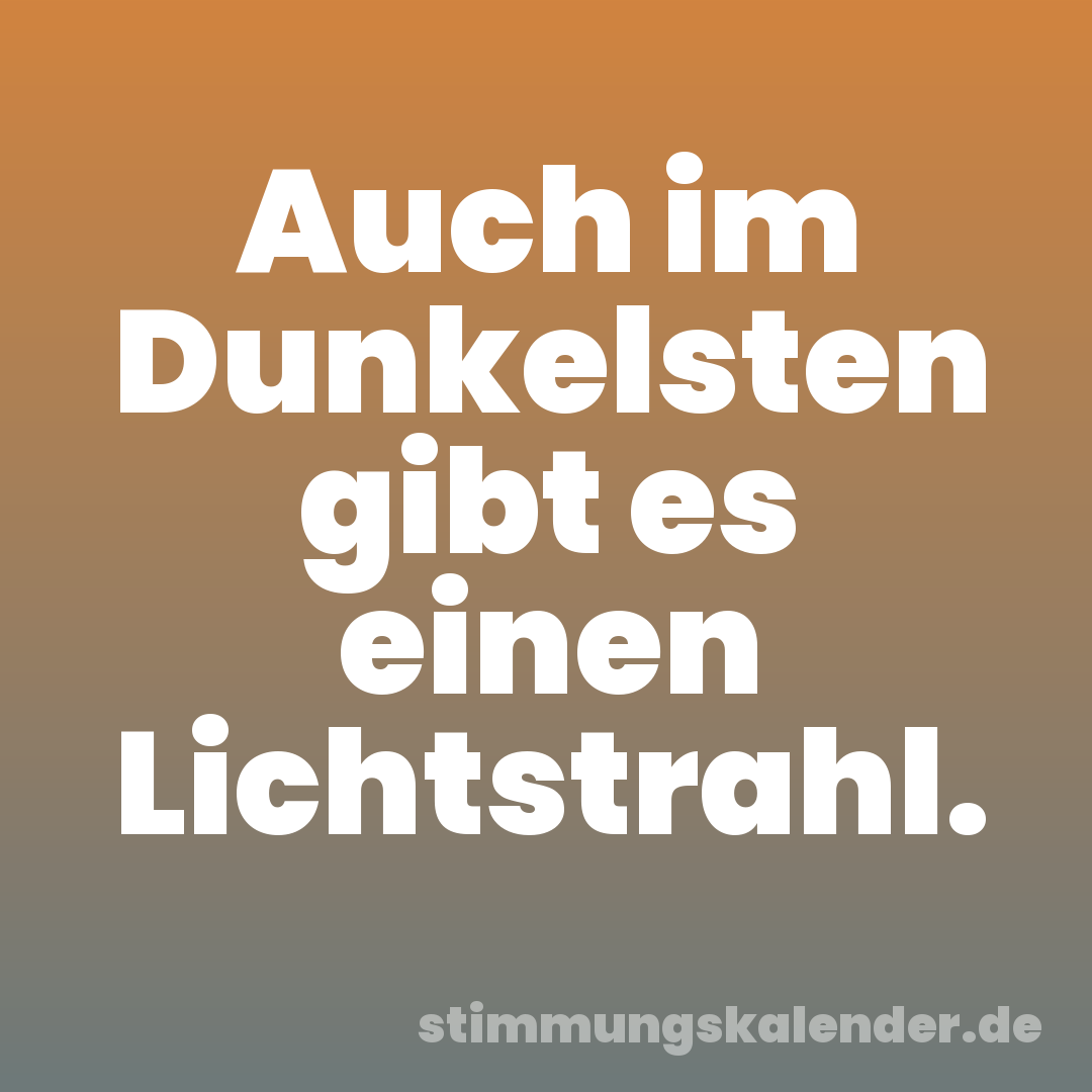 Auch im Dunkelsten gibt es einen Lichtstrahl.