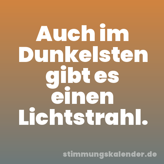 Auch im Dunkelsten gibt es einen Lichtstrahl.
