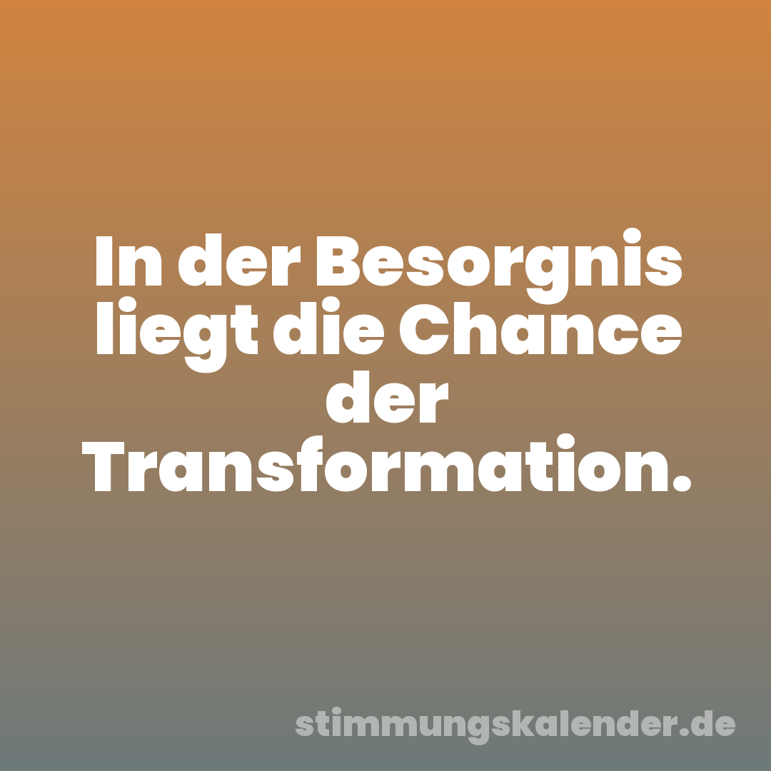 In der Besorgnis liegt die Chance der Transformation.