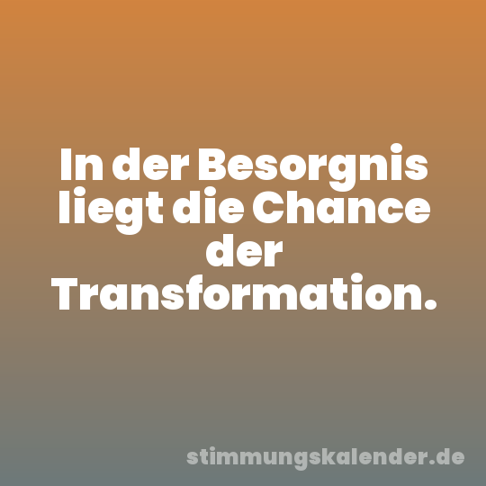 In der Besorgnis liegt die Chance der Transformation.