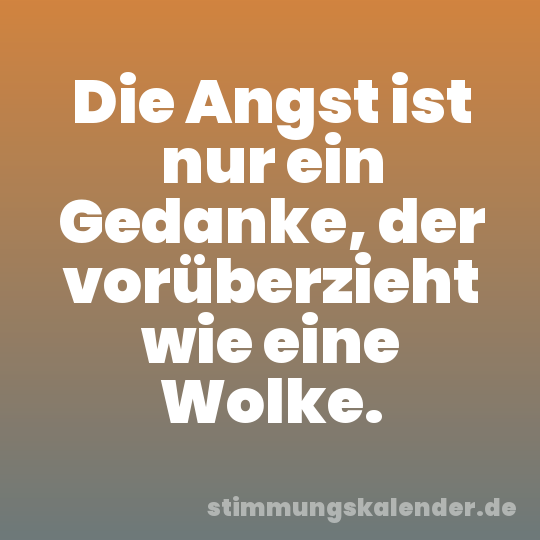Die Angst ist nur ein Gedanke, der vorüberzieht wie eine Wolke.