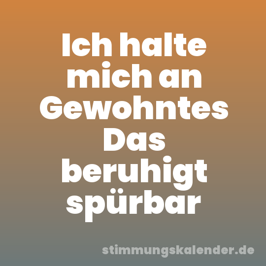 Ich halte mich an Gewohntes Das beruhigt spürbar