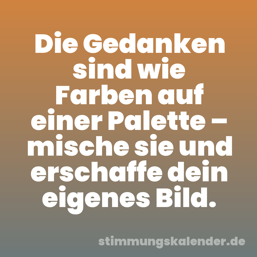 Die Gedanken sind wie Farben auf einer Palette – mische sie und erschaffe dein eigenes Bild.