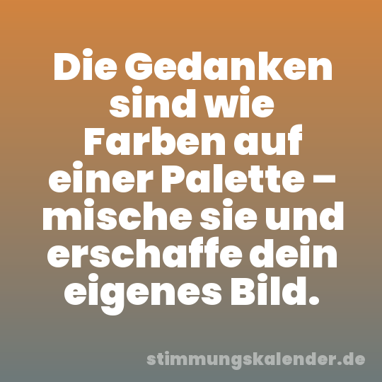Die Gedanken sind wie Farben auf einer Palette – mische sie und erschaffe dein eigenes Bild.