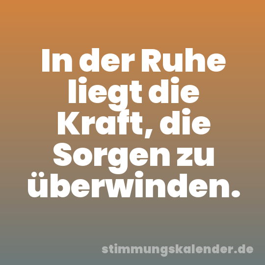 In der Ruhe liegt die Kraft, die Sorgen zu überwinden.
