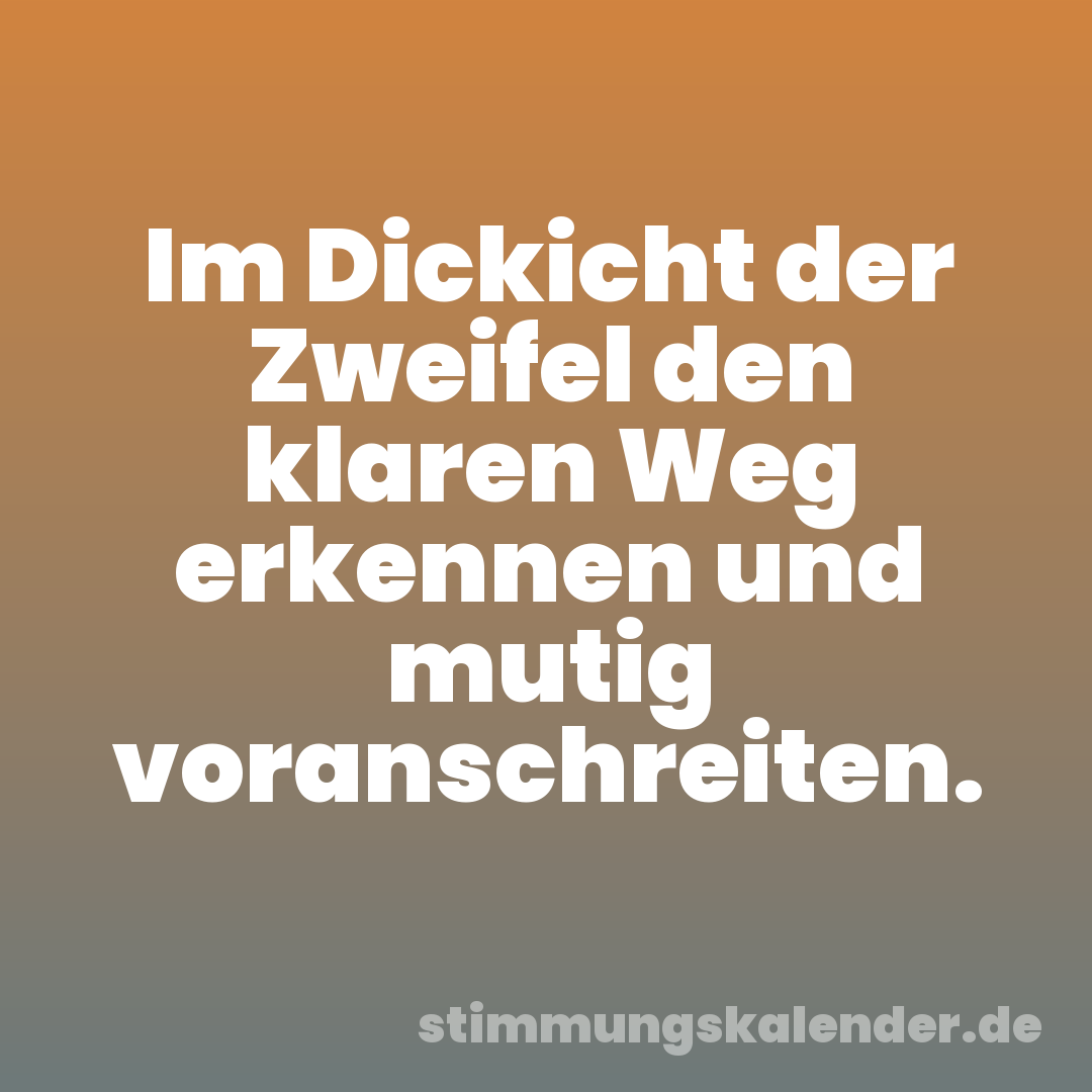 Im Dickicht der Zweifel den klaren Weg erkennen und mutig voranschreiten.