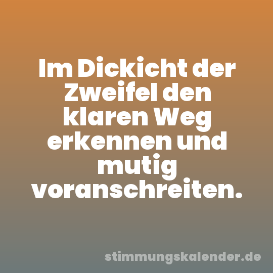 Im Dickicht der Zweifel den klaren Weg erkennen und mutig voranschreiten.