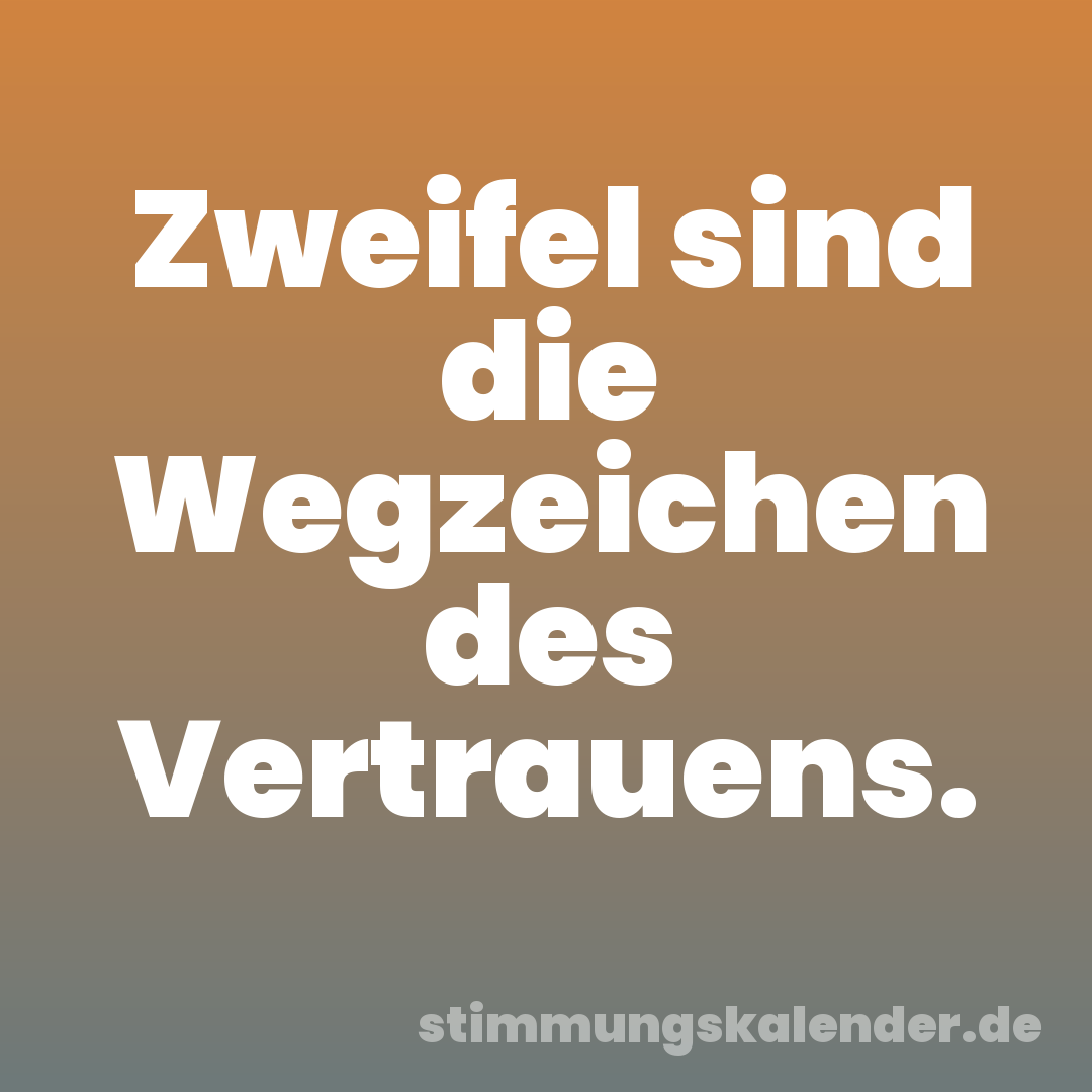 Zweifel sind die Wegzeichen des Vertrauens.