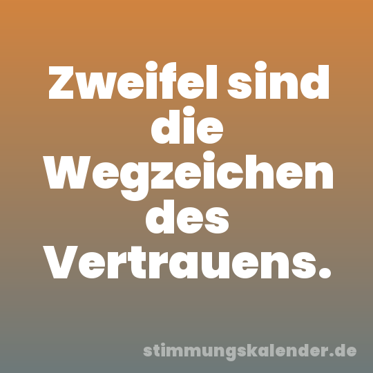 Zweifel sind die Wegzeichen des Vertrauens.