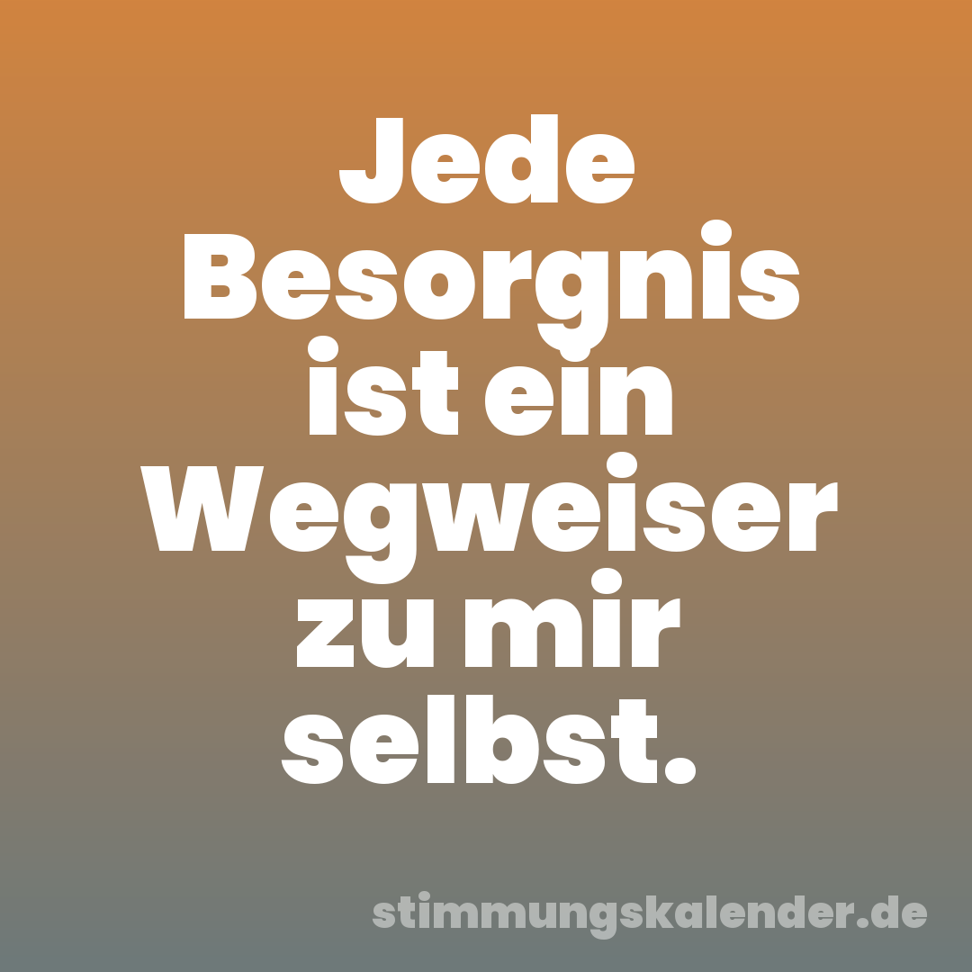 Jede Besorgnis ist ein Wegweiser zu mir selbst.