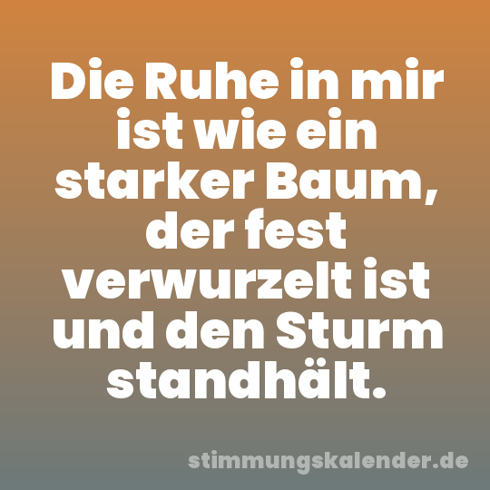 Die Ruhe in mir ist wie ein starker Baum, der fest verwurzelt ist und den Sturm standhält.