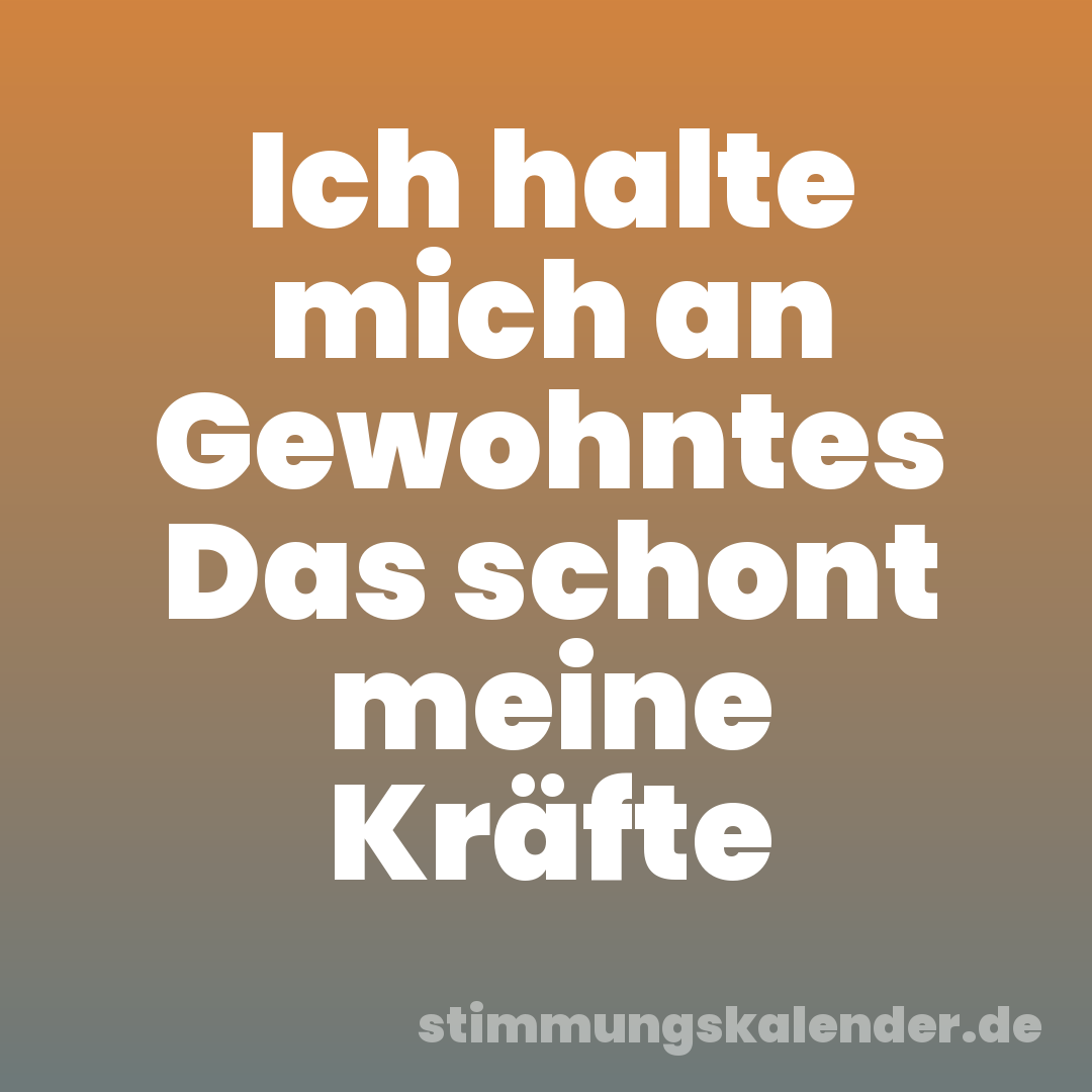 Ich halte mich an Gewohntes Das schont meine Kräfte