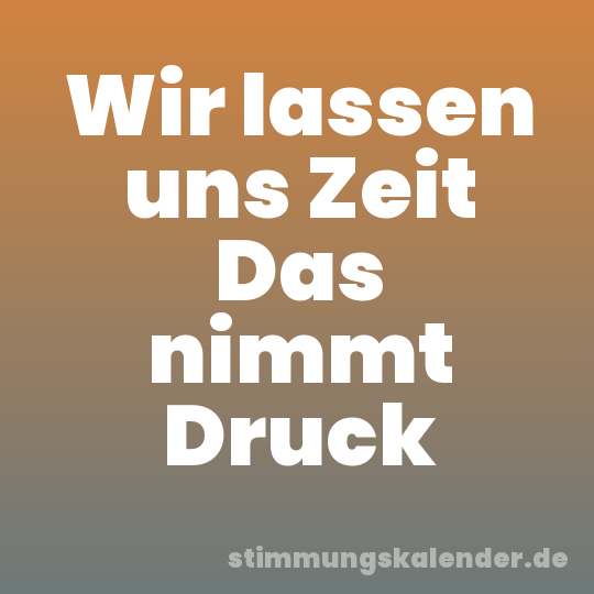 Wir lassen uns Zeit Das nimmt Druck