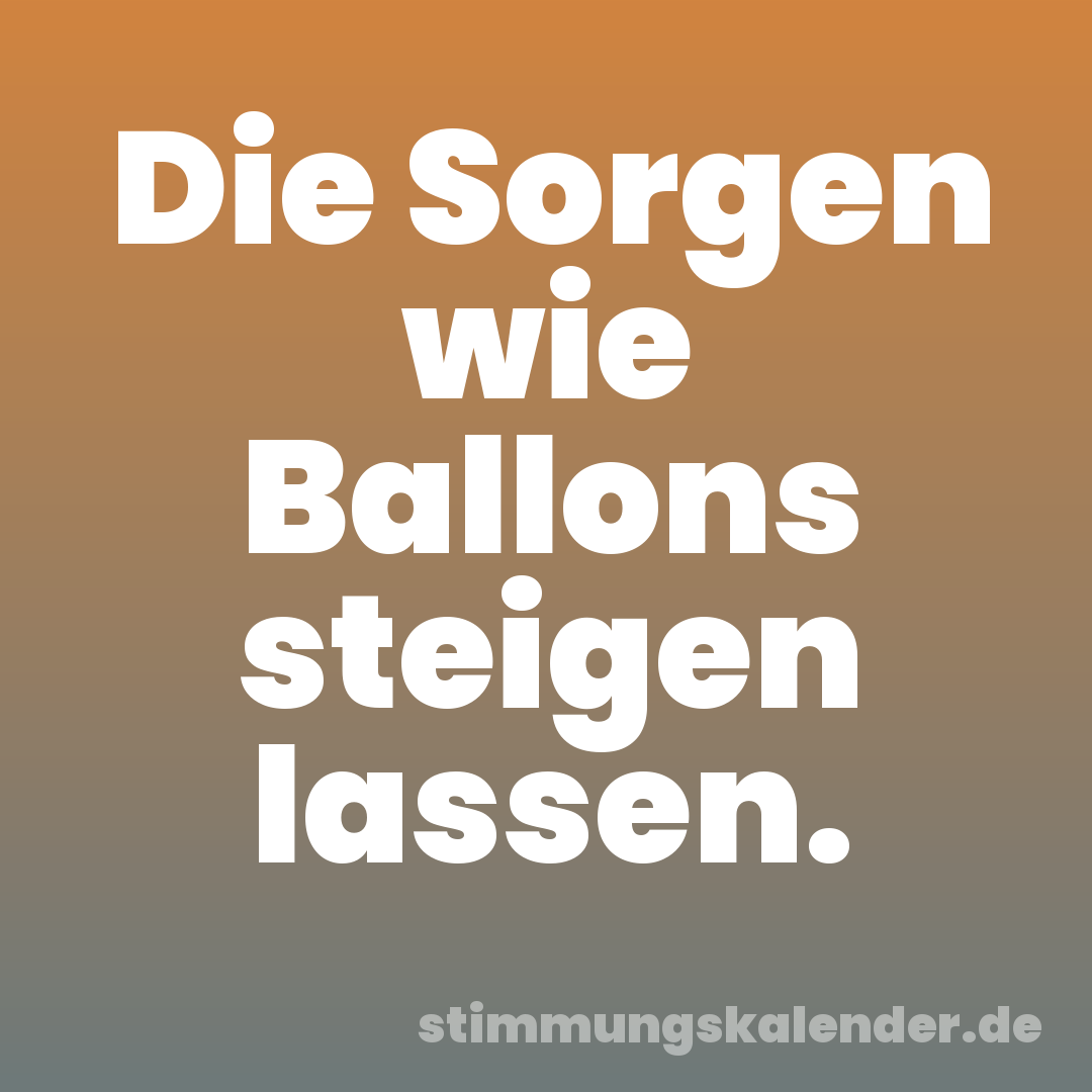 Die Sorgen wie Ballons steigen lassen.