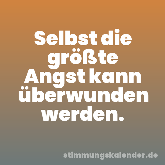 Selbst die größte Angst kann überwunden werden.